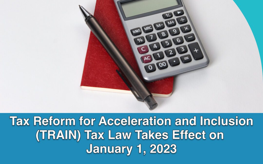 Tax Reform for Acceleration and Inclusion (TRAIN) Tax Law Takes Effect on January 1, 2023